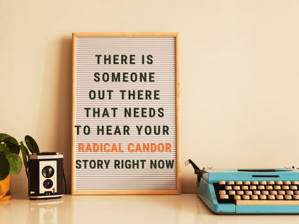 there-is-someone-out-there-that-needs-to-hear-your-Radical-Candor-story-right-now
