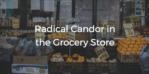 Radical Candor In The Grocery Store