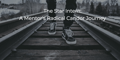 The Star Intern: A Mentor’s Radical Candor Journey